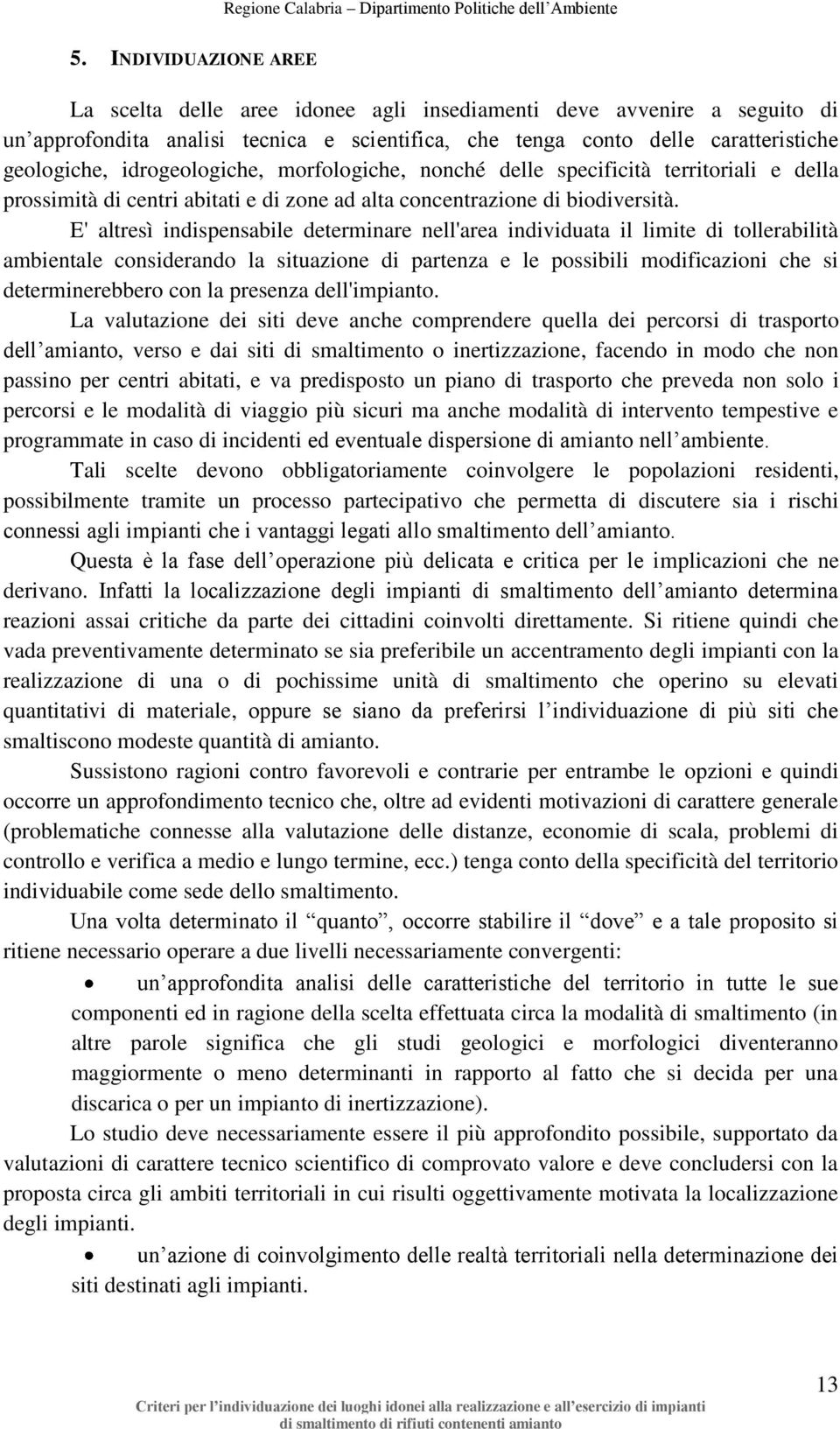 E' altresì indispensabile determinare nell'area individuata il limite di tollerabilità ambientale considerando la situazione di partenza e le possibili modificazioni che si determinerebbero con la