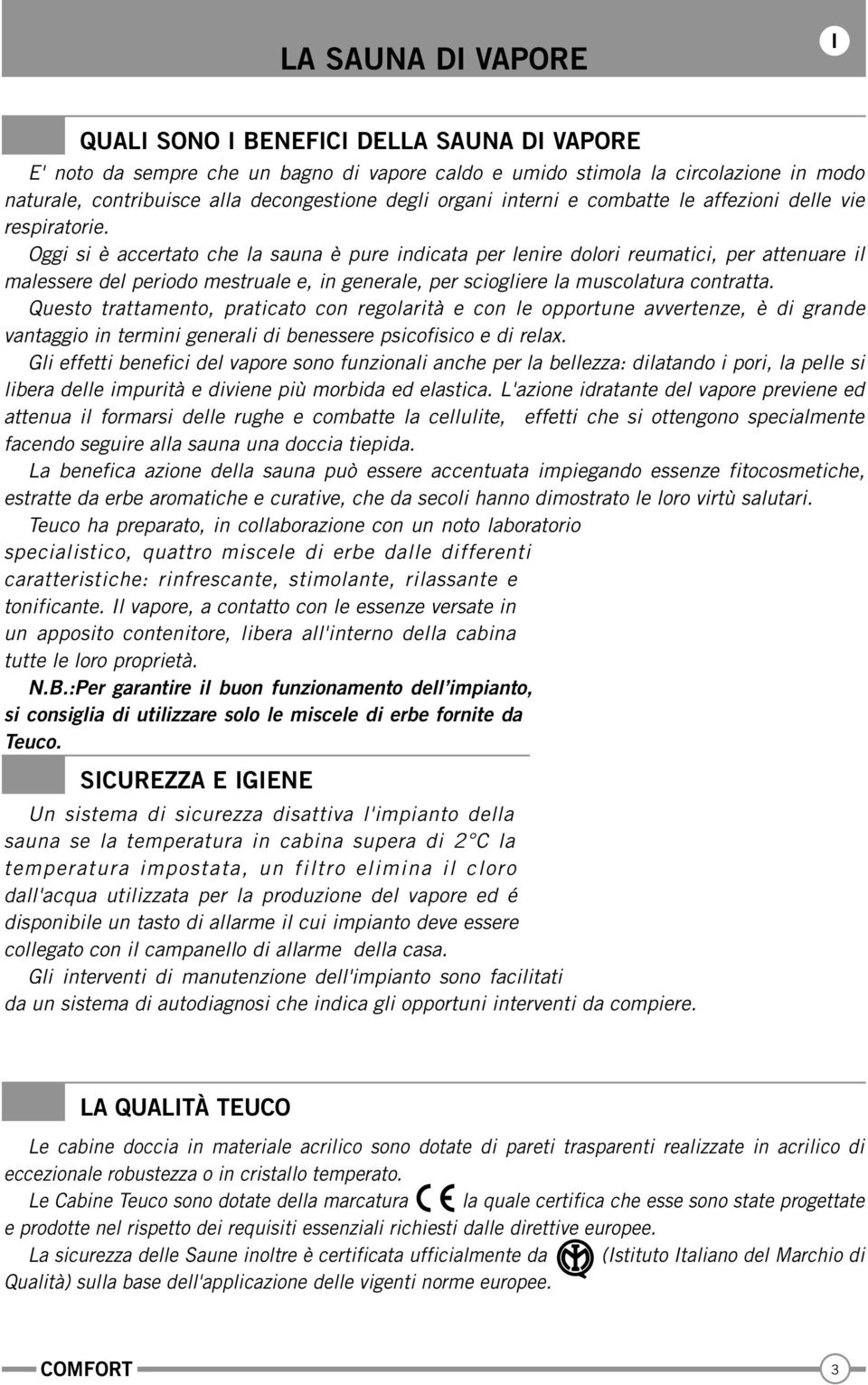 Oggi si è accertato che la sauna è pure indicata per lenire dolori reumatici, per attenuare il malessere del periodo mestruale e, in generale, per sciogliere la muscolatura contratta.