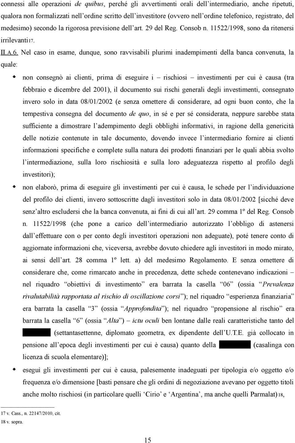 Nel caso in esame, dunque, sono ravvisabili plurimi inadempimenti della banca convenuta, la quale: non consegnò ai clienti, prima di eseguire i rischiosi investimenti per cui è causa (tra febbraio e