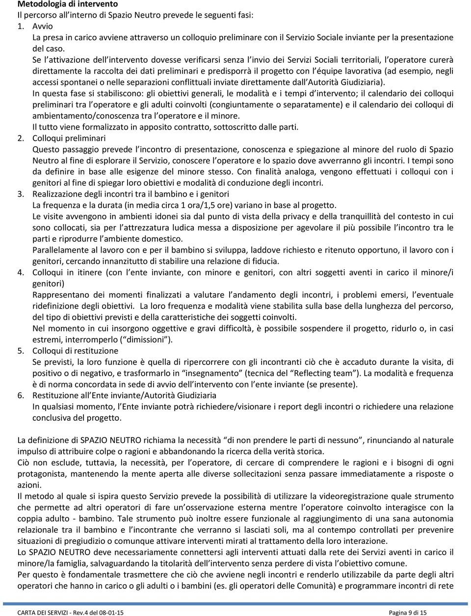 Se l attivazione dell intervento dovesse verificarsi senza l invio dei Servizi Sociali territoriali, l operatore curerà direttamente la raccolta dei dati preliminari e predisporrà il progetto con l