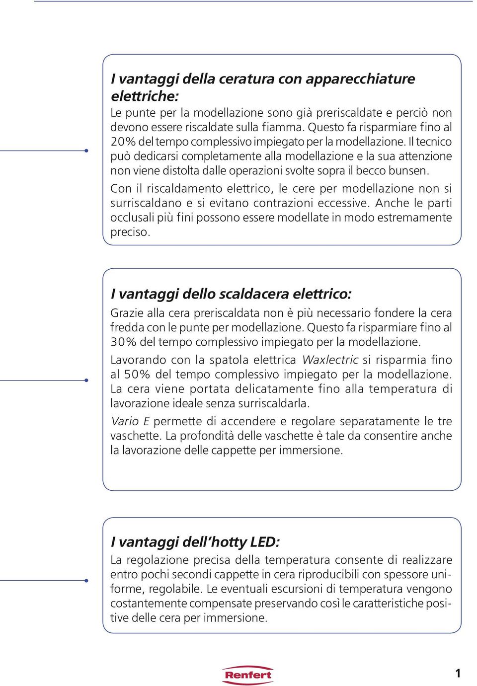 Il tecnico può dedicarsi completamente alla modellazione e la sua attenzione non viene distolta dalle operazioni svolte sopra il becco bunsen.