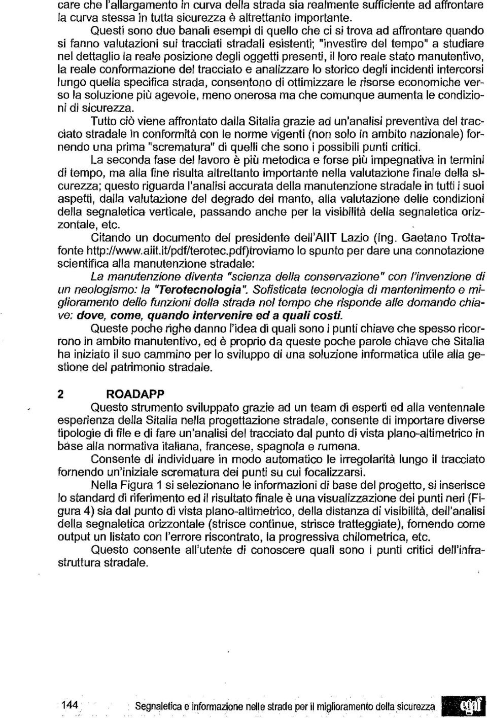 degli oggetti presenti, il loro reale stato manutentivo, la reale conformazione del tracciato e analizzare lo storico degli incidenti intercorsi lungo quella specifica strada, consentono di