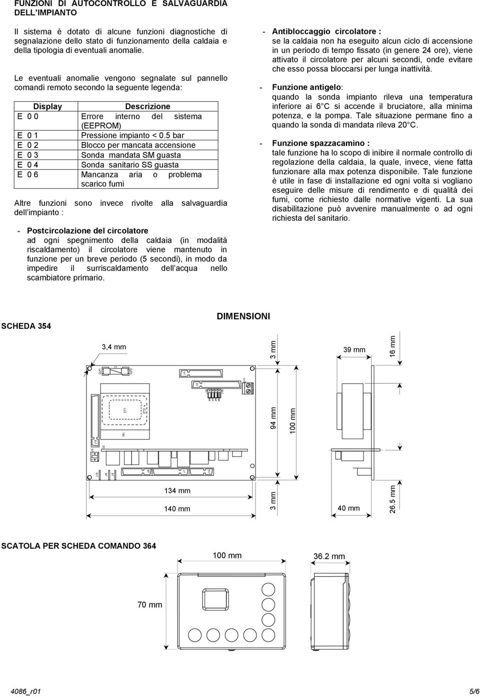 5 bar E 0 2 Blocco per mancata accensione E 0 3 Sonda mandata SM guasta E 0 4 Sonda sanitario SS guasta E 0 6 Mancanza aria o problema scarico fumi Altre funzioni sono invece rivolte alla