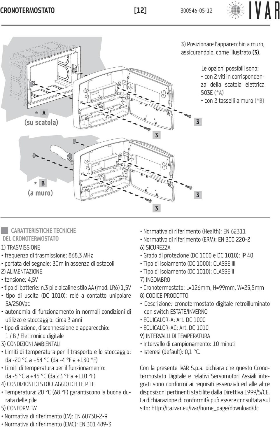 frequenza di trasmissione: 868,3 MHz portata del segnale: 30m in assenza di ostacoli 2) ALIMENTAZIONE tensione: 4,5V tipo di batterie: n.3 pile alcaline stilo AA (mod.