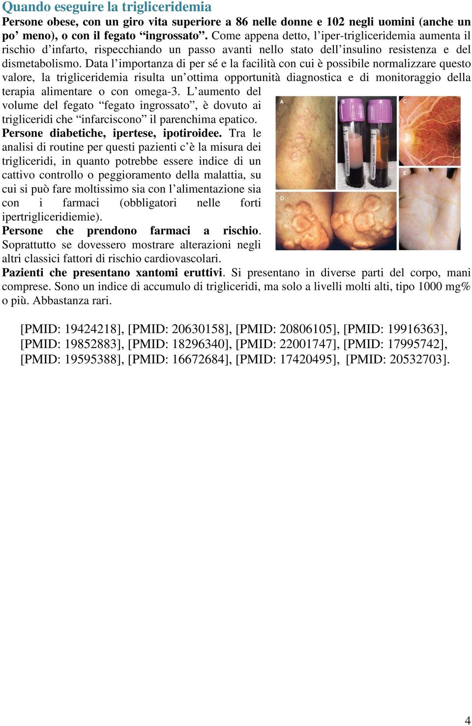 Data l importanza di per sé e la facilità con cui è possibile normalizzare questo valore, la trigliceridemia risulta un ottima opportunità diagnostica e di monitoraggio della terapia alimentare o con