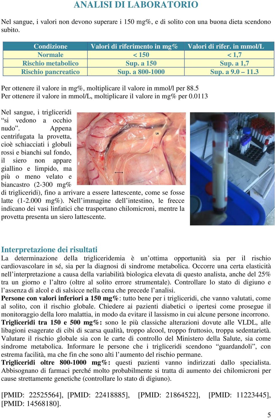 5 Per ottenere il valore in mmol/l, moltiplicare il valore in mg% per 0.0113 Nel sangue, i trigliceridi si vedono a occhio nudo.