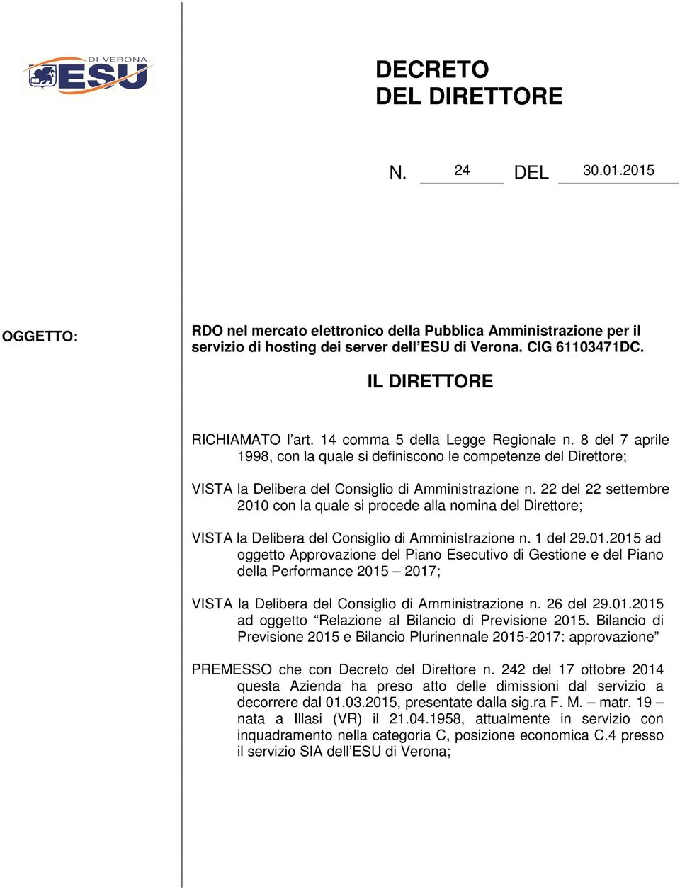 22 del 22 settembre 2010 con la quale si procede alla nomina del Direttore; VISTA la Delibera del Consiglio di Amministrazione n. 1 del 29.01.2015 ad oggetto Approvazione del Piano Esecutivo di Gestione e del Piano della Performance 2015 2017; VISTA la Delibera del Consiglio di Amministrazione n.