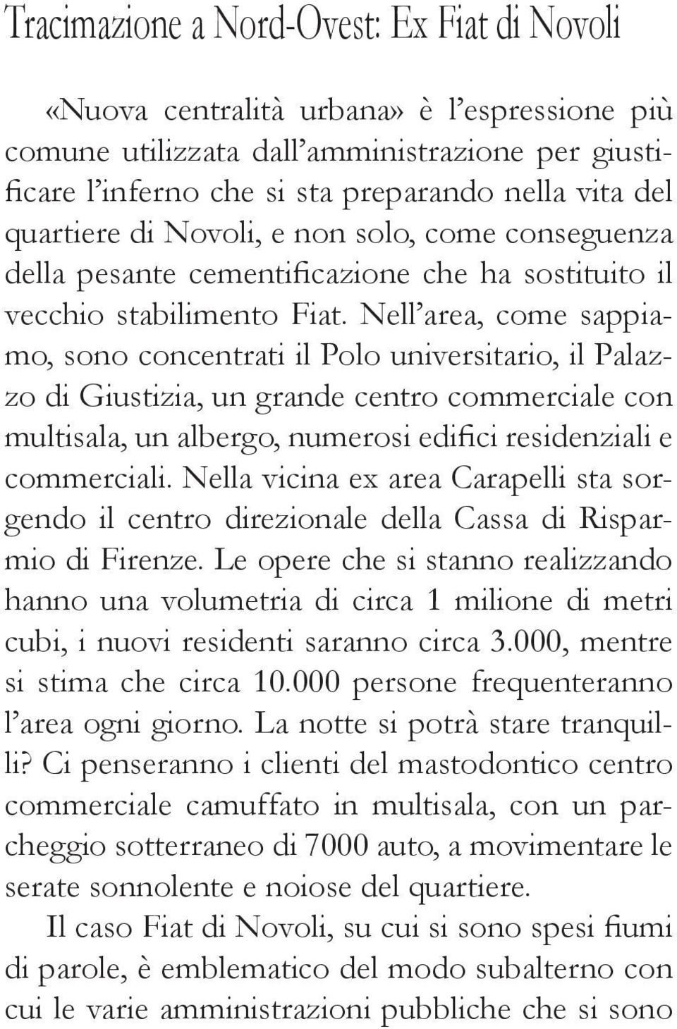 Nell area, come sappiamo, sono concentrati il Polo universitario, il Palazzo di Giustizia, un grande centro commerciale con multisala, un albergo, numerosi edifici residenziali e commerciali.