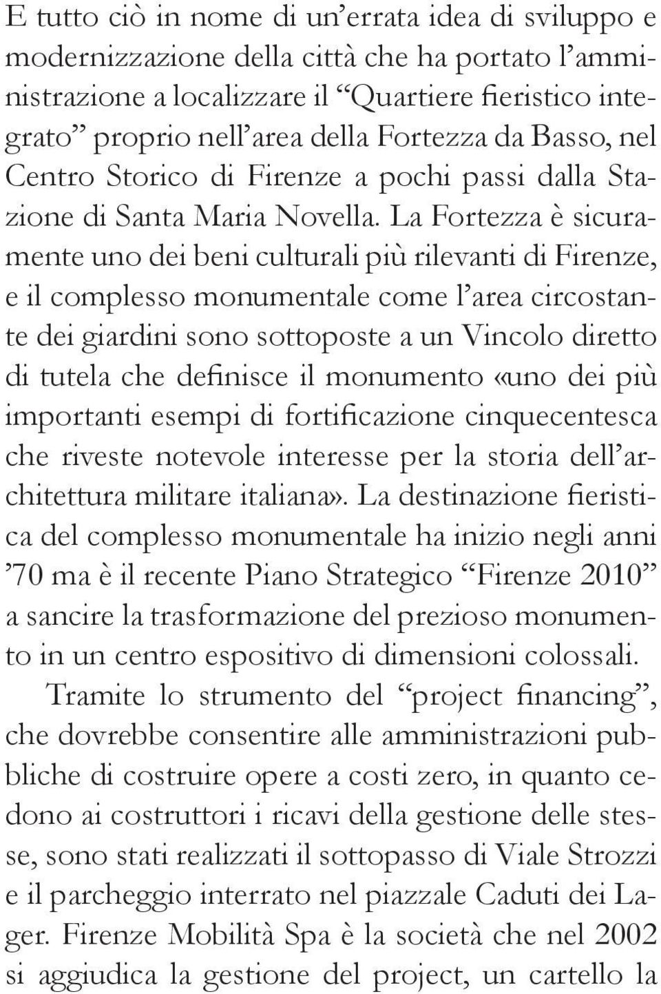 La Fortezza è sicuramente uno dei beni culturali più rilevanti di Firenze, e il complesso monumentale come l area circostante dei giardini sono sottoposte a un Vincolo diretto di tutela che definisce