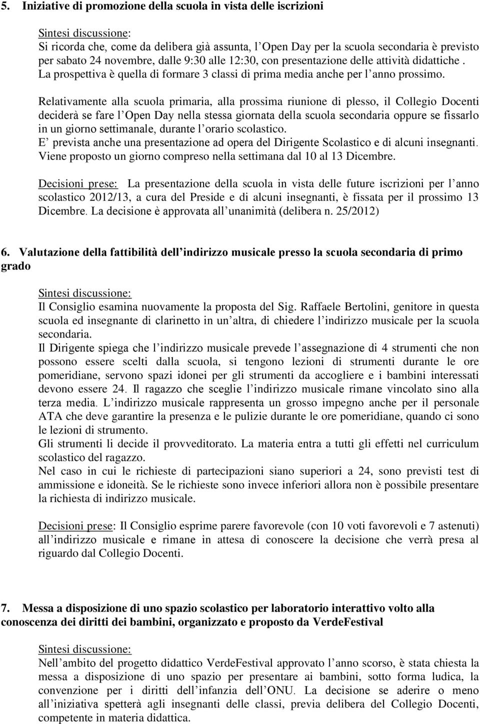 Relativamente alla scuola primaria, alla prossima riunione di plesso, il Collegio Docenti deciderà se fare l Open Day nella stessa giornata della scuola secondaria oppure se fissarlo in un giorno