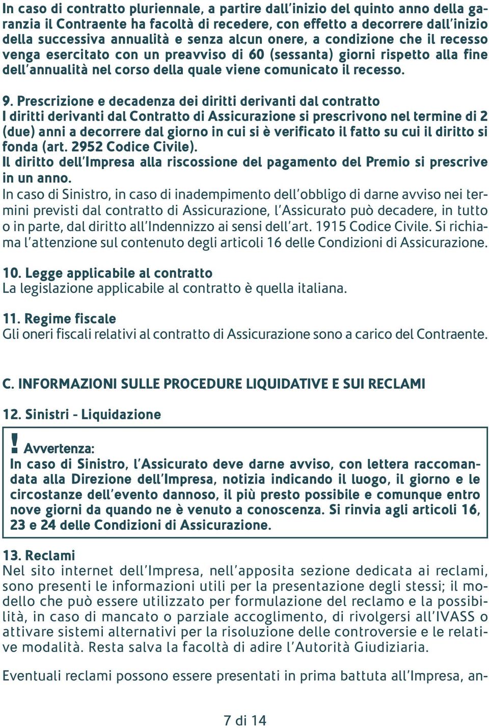 Prescrizione e decadenza dei diritti derivanti dal contratto I diritti derivanti dal Contratto di Assicurazione si prescrivono nel termine di 2 (due) anni a decorrere dal giorno in cui si è