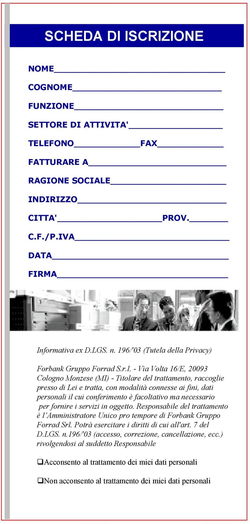 della Privacy) Forbank Gruppo Forrad S.r.l. - Via Volta 16/E, 20093 Cologno Monzese (MI) - Titolare del trattamento, raccoglie presso di Lei e tratta, con modalità connesse ai fini, dati personali il