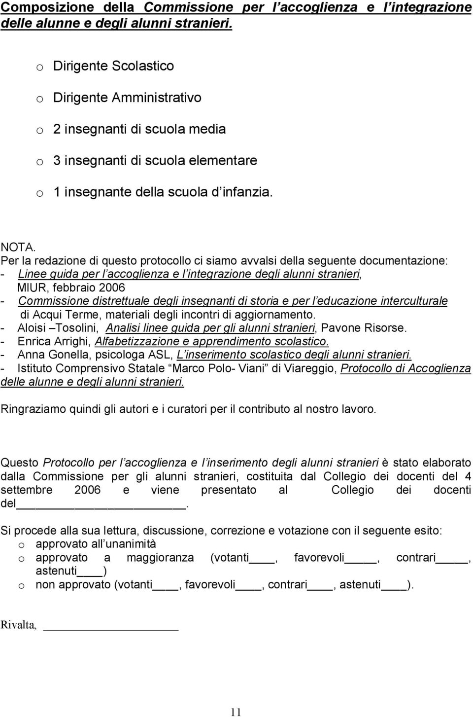 Per la redazione di questo protocollo ci siamo avvalsi della seguente documentazione: - Linee guida per l accoglienza e l integrazione degli alunni stranieri, MIUR, febbraio 2006 - Commissione