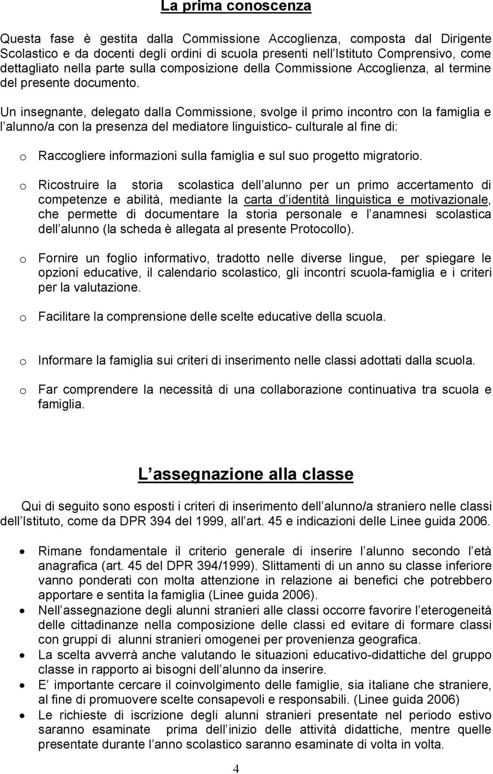 Un insegnante, delegato dalla Commissione, svolge il primo incontro con la famiglia e l alunno/a con la presenza del mediatore linguistico- culturale al fine di: o Raccogliere informazioni sulla