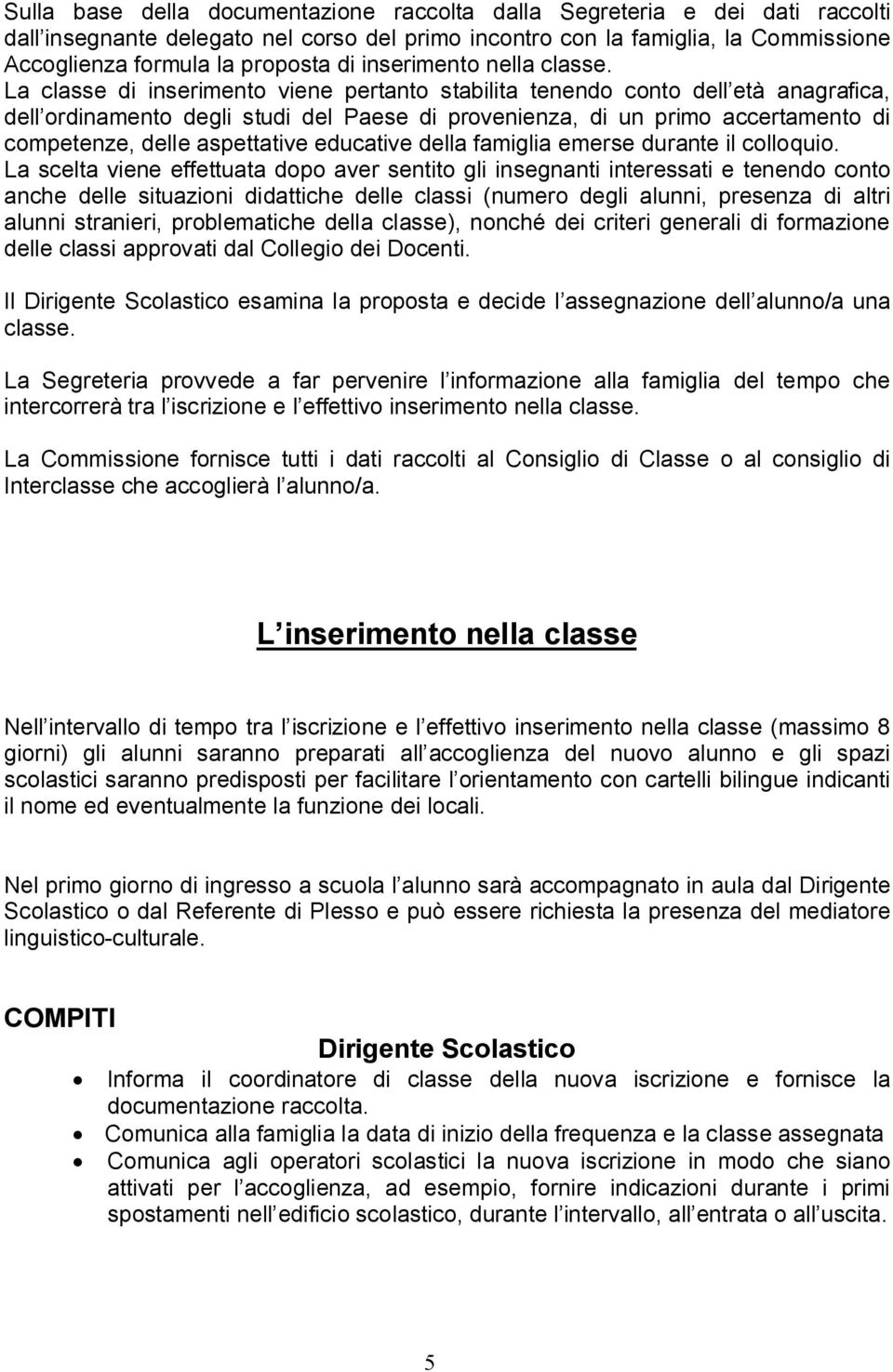 La classe di inserimento viene pertanto stabilita tenendo conto dell età anagrafica, dell ordinamento degli studi del Paese di provenienza, di un primo accertamento di competenze, delle aspettative