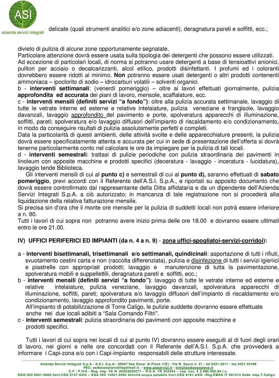 Ad eccezione di particolari locali, di norma si potranno usare detergenti a base di tensioattivi anionici, pulitori per acciaio o decalcarizzanti, alcol etilico, prodotti disinfettanti.