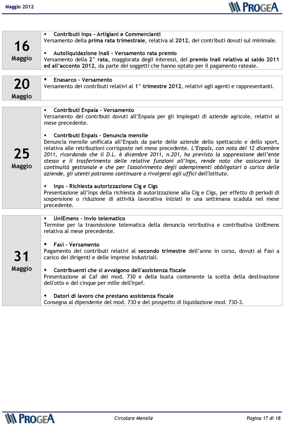 optato per il pagamento rateale. Enasarco Versamento Versamento dei contributi relativi al 1 trimestre 2012, relativi agli agenti e rappresentanti.