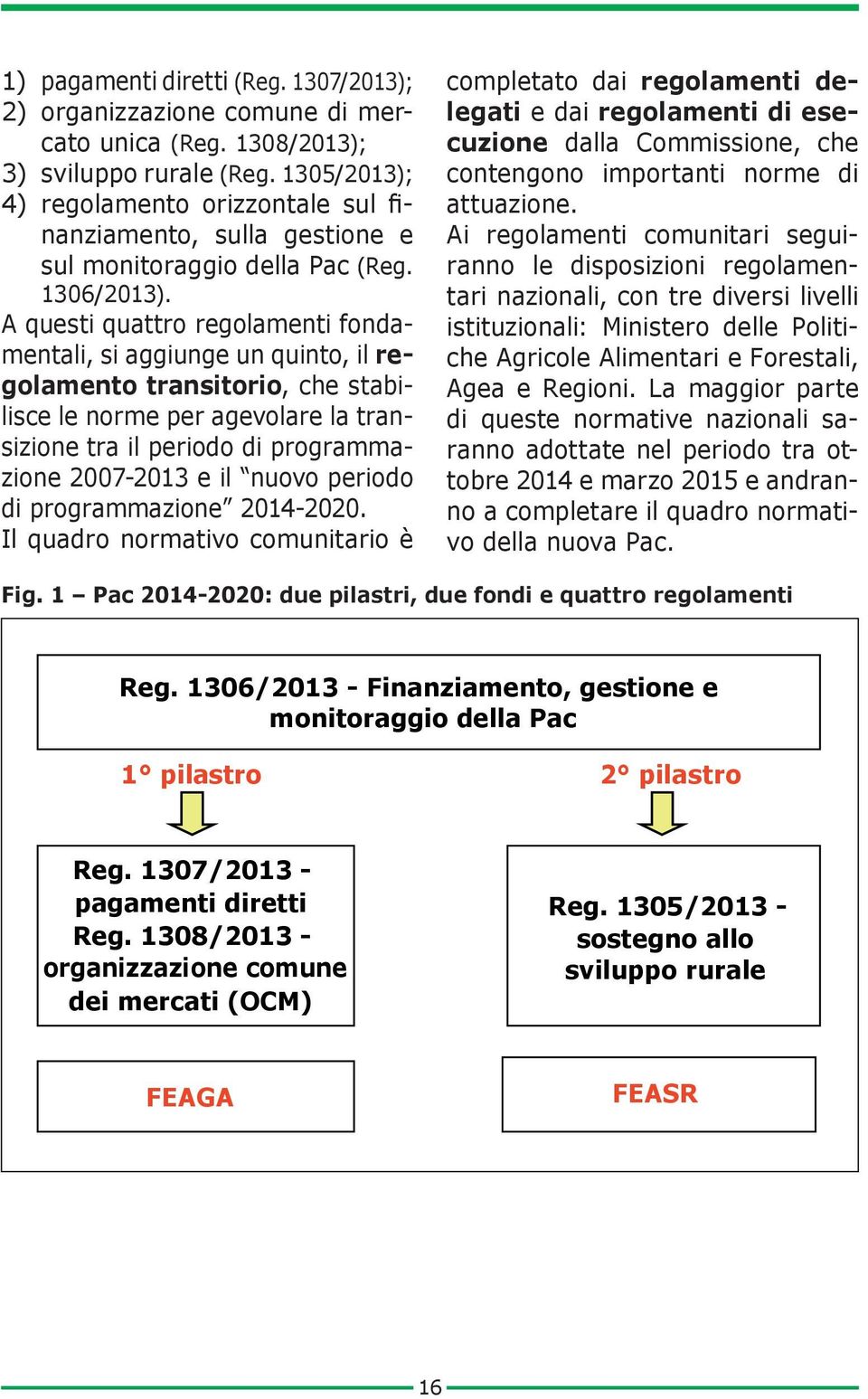 A questi quattro regolamenti fondamentali, si aggiunge un quinto, il regolamento transitorio, che stabilisce le norme per agevolare la transizione tra il periodo di programmazione 2007-2013 e il