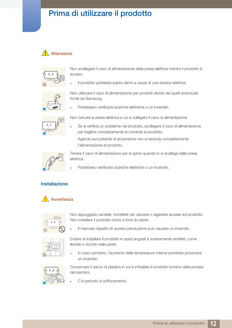 ! Potrebbero verificarsi scariche elettriche o un incendio. Non ostruire la presa elettrica a cui è collegato il cavo di alimentazione.