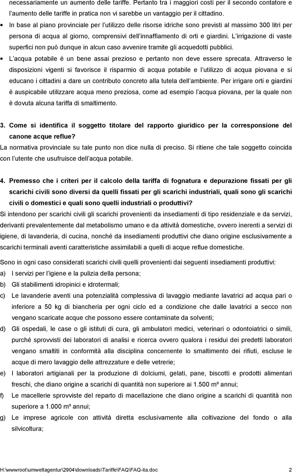 L irrigazione di vaste superfici non può dunque in alcun caso avvenire tramite gli acquedotti pubblici. L acqua potabile é un bene assai prezioso e pertanto non deve essere sprecata.