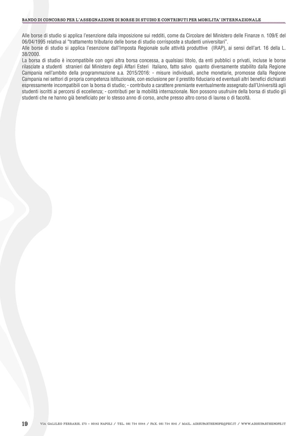 Alle borse di studio si applica l esenzione dall Imposta Regionale sulle attività produttive (IRAP), ai sensi dell art. 16 della L. 38/2000.