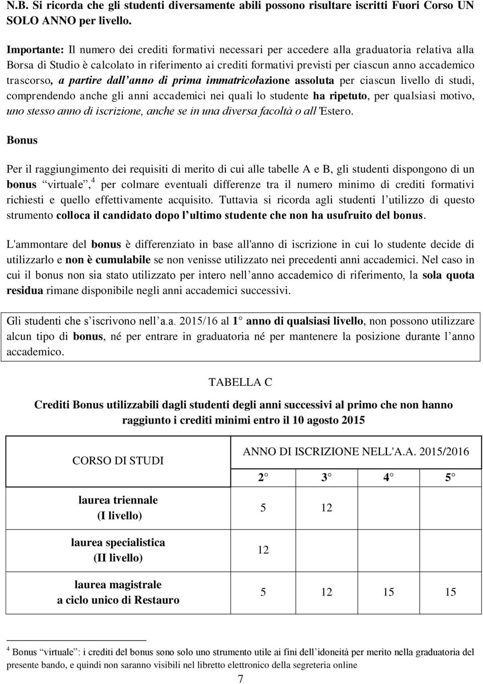 trascorso, a partire dall anno di prima immatricolazione assoluta per ciascun livello di studi, comprendendo anche gli anni accademici nei quali lo studente ha ripetuto, per qualsiasi motivo, uno