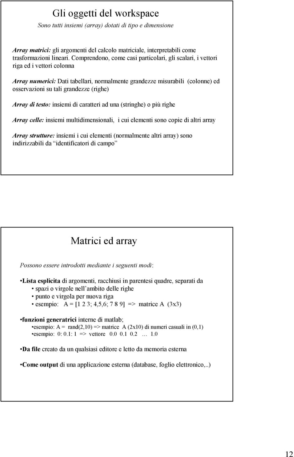 (righe) Array di testo: insiemi di caratteri ad una (stringhe) o più righe Array celle: insiemi multidimensionali, i cui elementi sono copie di altri array Array strutture: insiemi i cui elementi