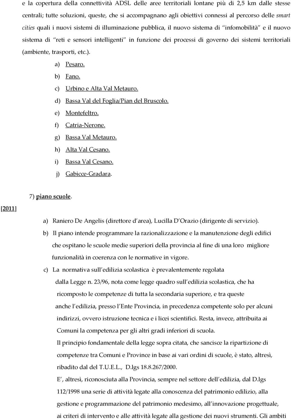 territoriali (ambiente, trasporti, etc.). a) Pesaro. b) Fano. c) Urbino e Alta Val Metauro. d) Bassa Val del Foglia/Pian del Bruscolo. e) Montefeltro. f) Catria-Nerone. g) Bassa Val Metauro.