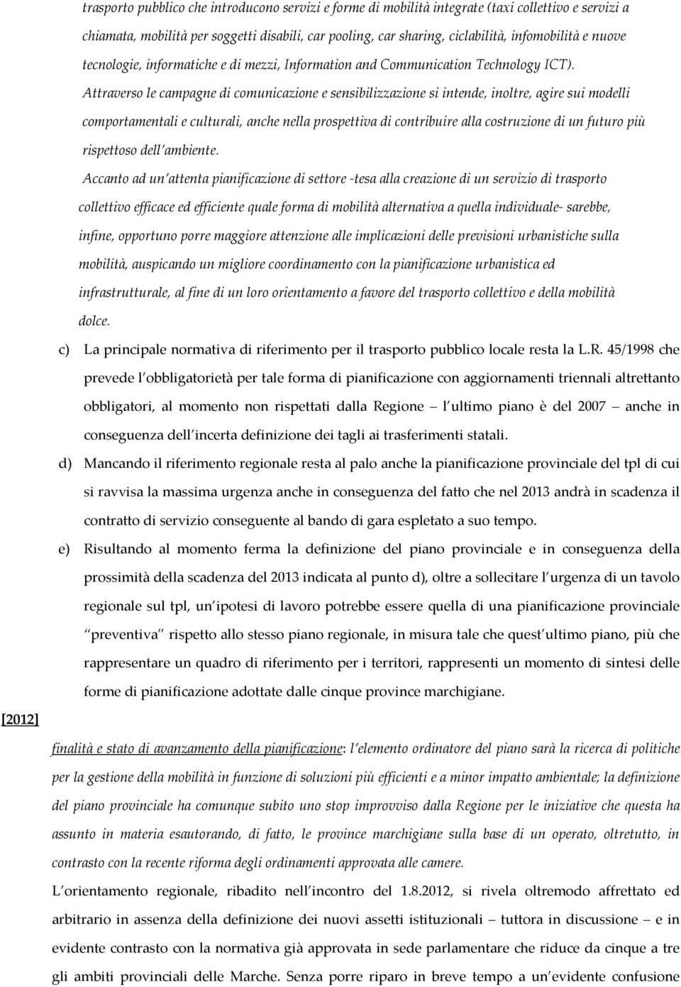 Attraverso le campagne di comunicazione e sensibilizzazione si intende, inoltre, agire sui modelli comportamentali e culturali, anche nella prospettiva di contribuire alla costruzione di un futuro