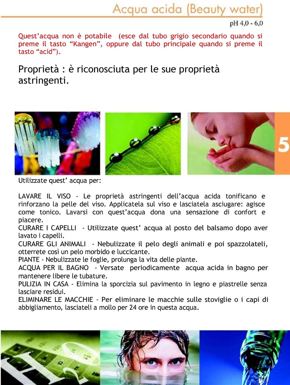 Applicatela sul viso e lasciatela asciugare: agisce come tonico. Lavarsi con quest acqua dona una sensazione di confort e piacere.