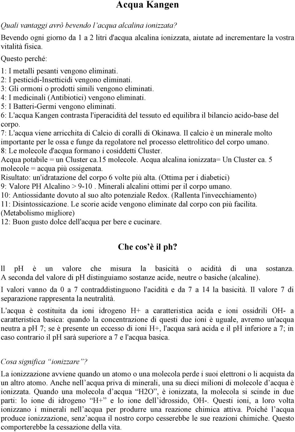 5: I Batteri-Germi vengono eliminati. 6: L'acqua Kangen contrasta l'iperacidità del tessuto ed equilibra il bilancio acido-base del corpo. 7: L'acqua viene arricchita di Calcio di coralli di Okinawa.