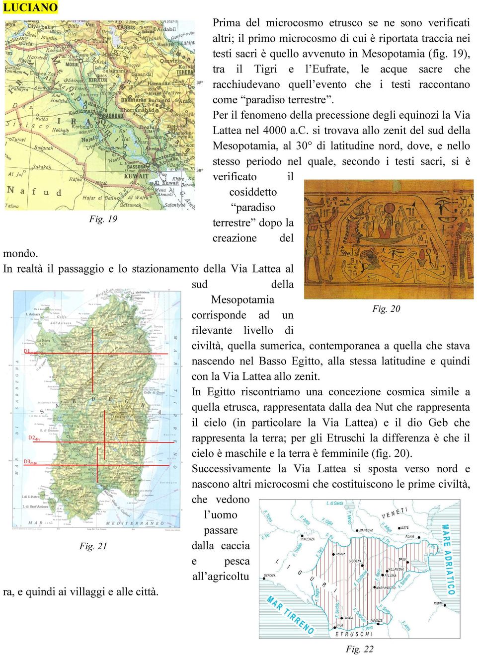 c. si trovava allo zenit del sud della Mesopotamia, al 30 di latitudine nord, dove, e nello stesso periodo nel quale, secondo i testi sacri, si è verificato il cosiddetto paradiso terrestre dopo la