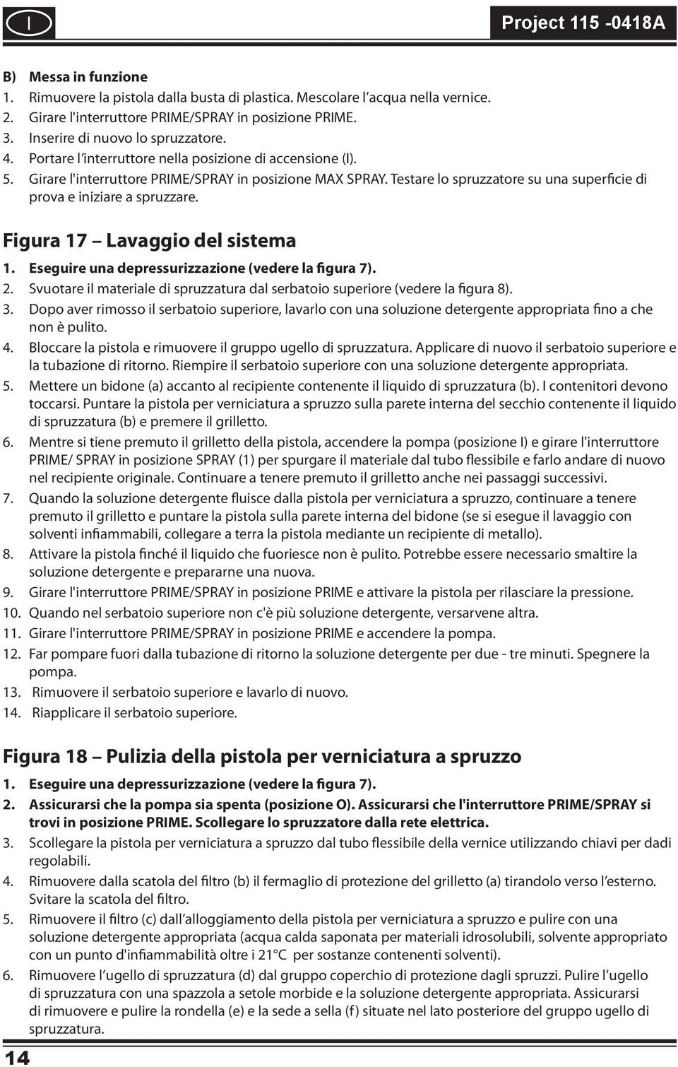 Fgura 17 Lavaggo del sstema 1. Esegure una depressurzzazone (vedere la fgura 7). 2. Svuotare l materale d spruzzatura dal serbatoo superore (vedere la fgura 8). 3.