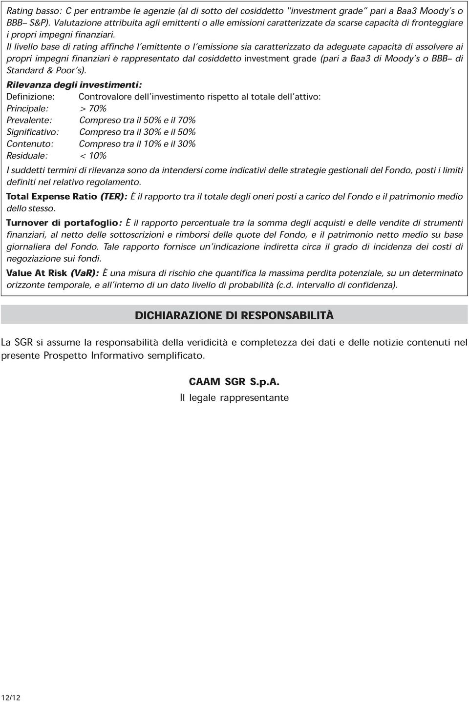 Il livello base di rating affinché l emittente o l emissione sia caratterizzato da adeguate capacità di assolvere ai propri impegni finanziari è rappresentato dal cosiddetto investment grade (pari a