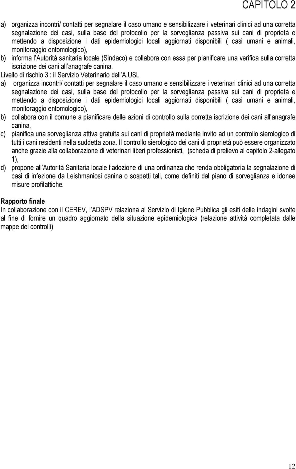 (Sindaco) e collabora con essa per pianificare una verifica sulla corretta iscrizione dei cani all anagrafe canina. Livello di rischio 3 : il Servizio Veterinario dell A.