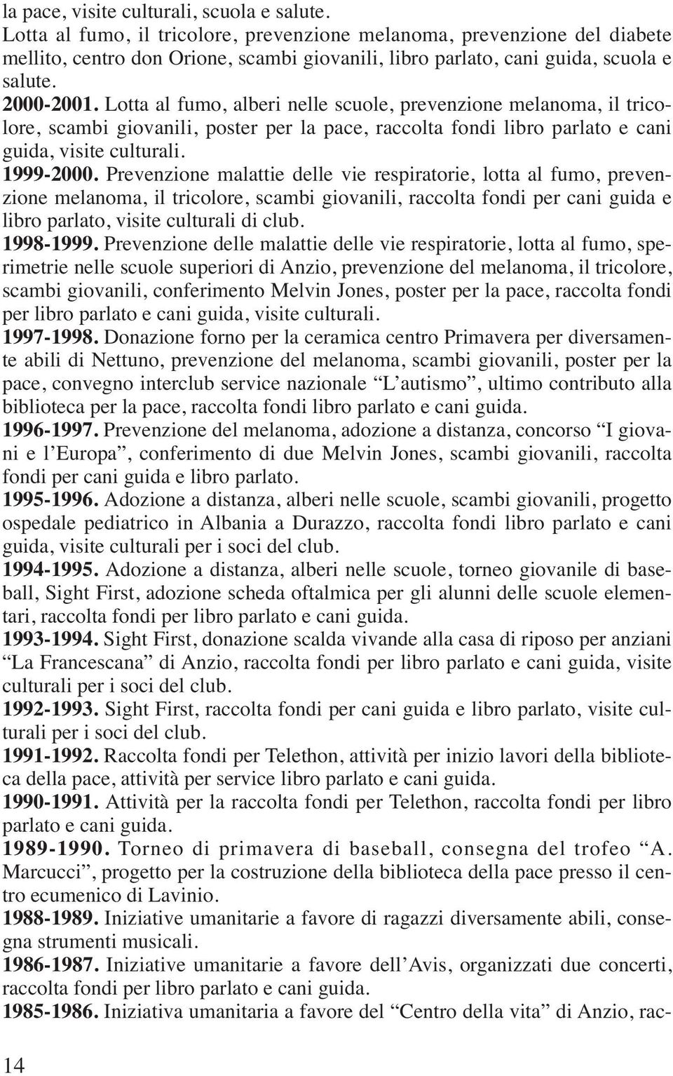 Lotta al fumo, alberi nelle scuole, prevenzione melanoma, il tricolore, scambi giovanili, poster per la pace, raccolta fondi libro parlato e cani guida, visite culturali. 1999-2000.