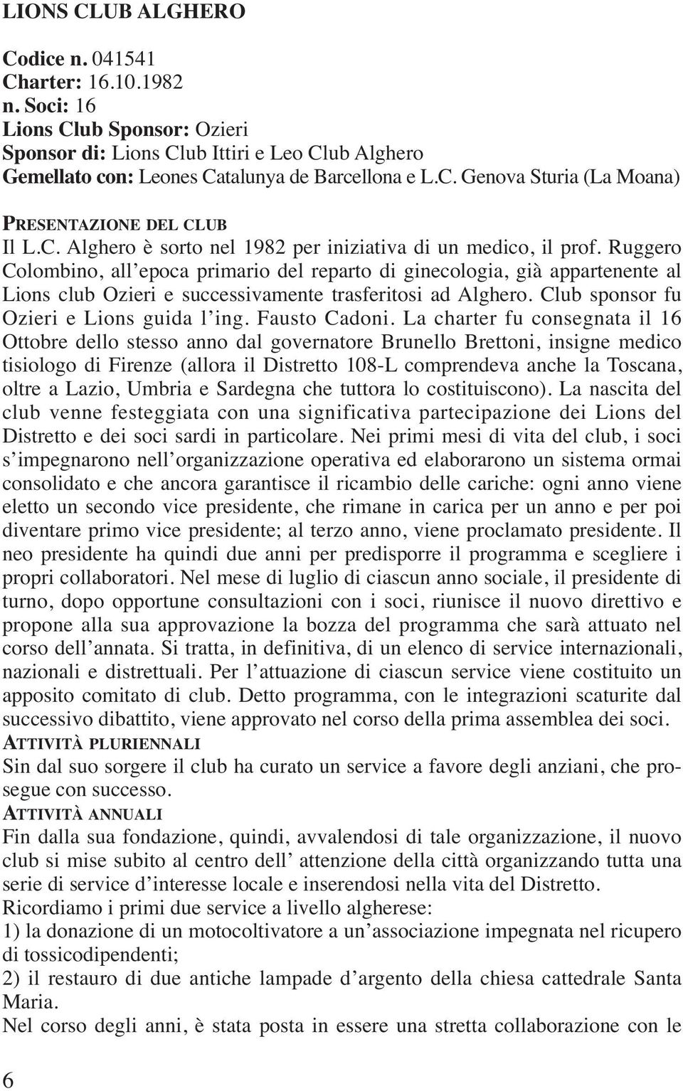 Ruggero Colombino, all epoca primario del reparto di ginecologia, già appartenente al Lions club Ozieri e successivamente trasferitosi ad Alghero. Club sponsor fu Ozieri e Lions guida l ing.