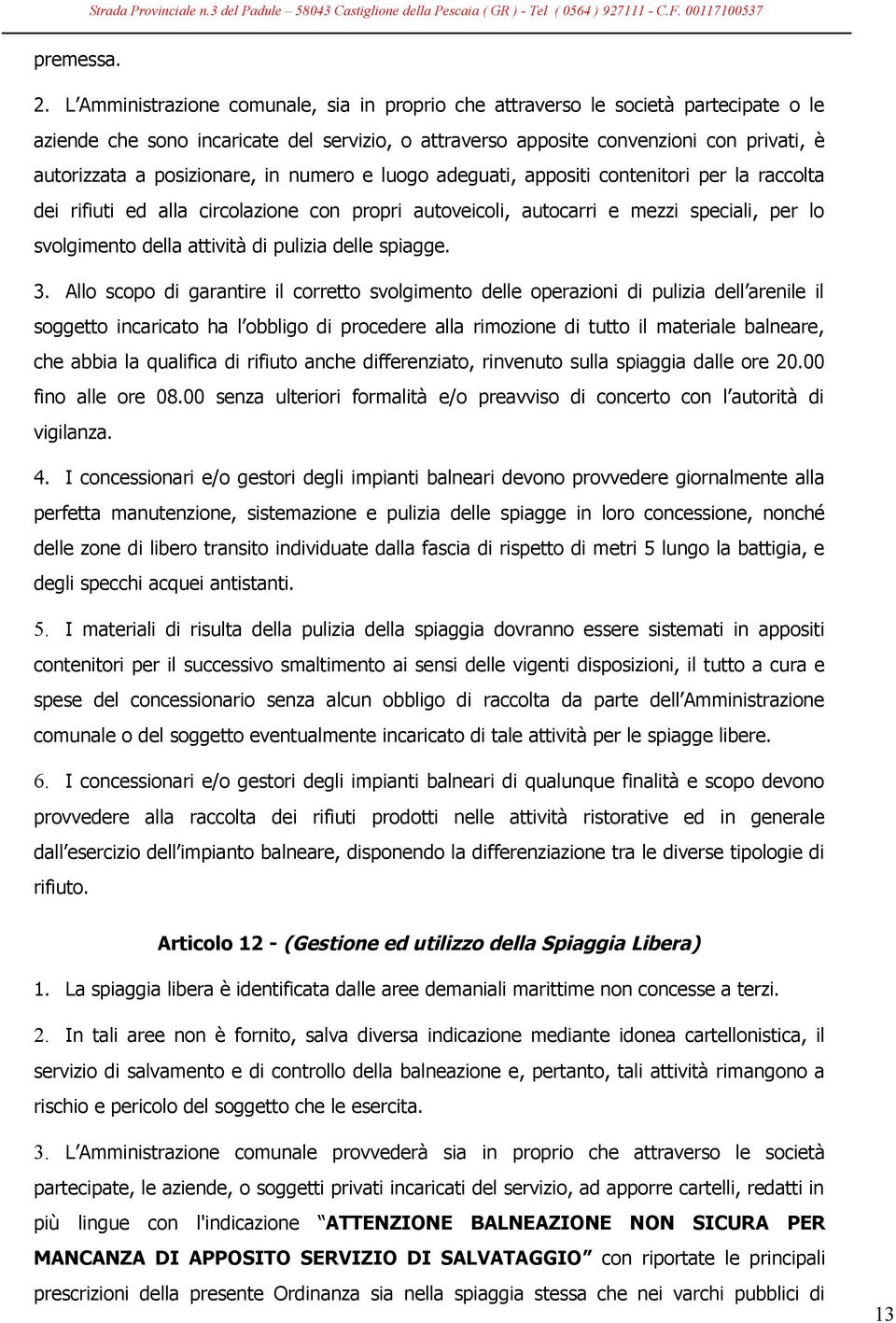 posizionare, in numero e luogo adeguati, appositi contenitori per la raccolta dei rifiuti ed alla circolazione con propri autoveicoli, autocarri e mezzi speciali, per lo svolgimento della attività di