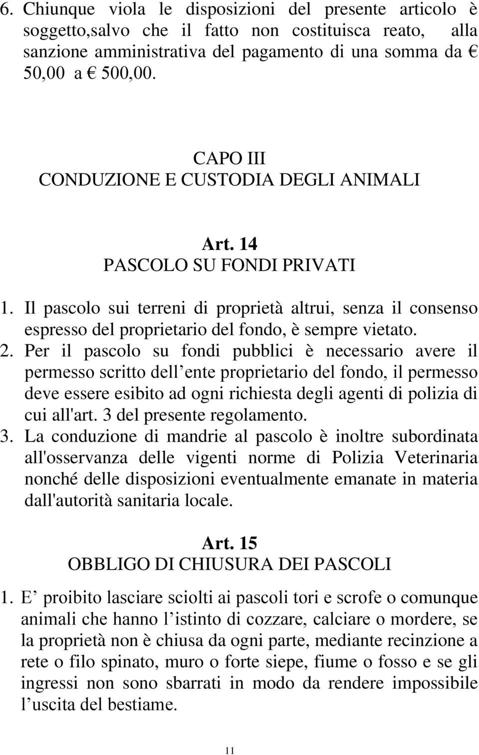 Per il pascolo su fondi pubblici è necessario avere il permesso scritto dell ente proprietario del fondo, il permesso deve essere esibito ad ogni richiesta degli agenti di polizia di cui all'art.