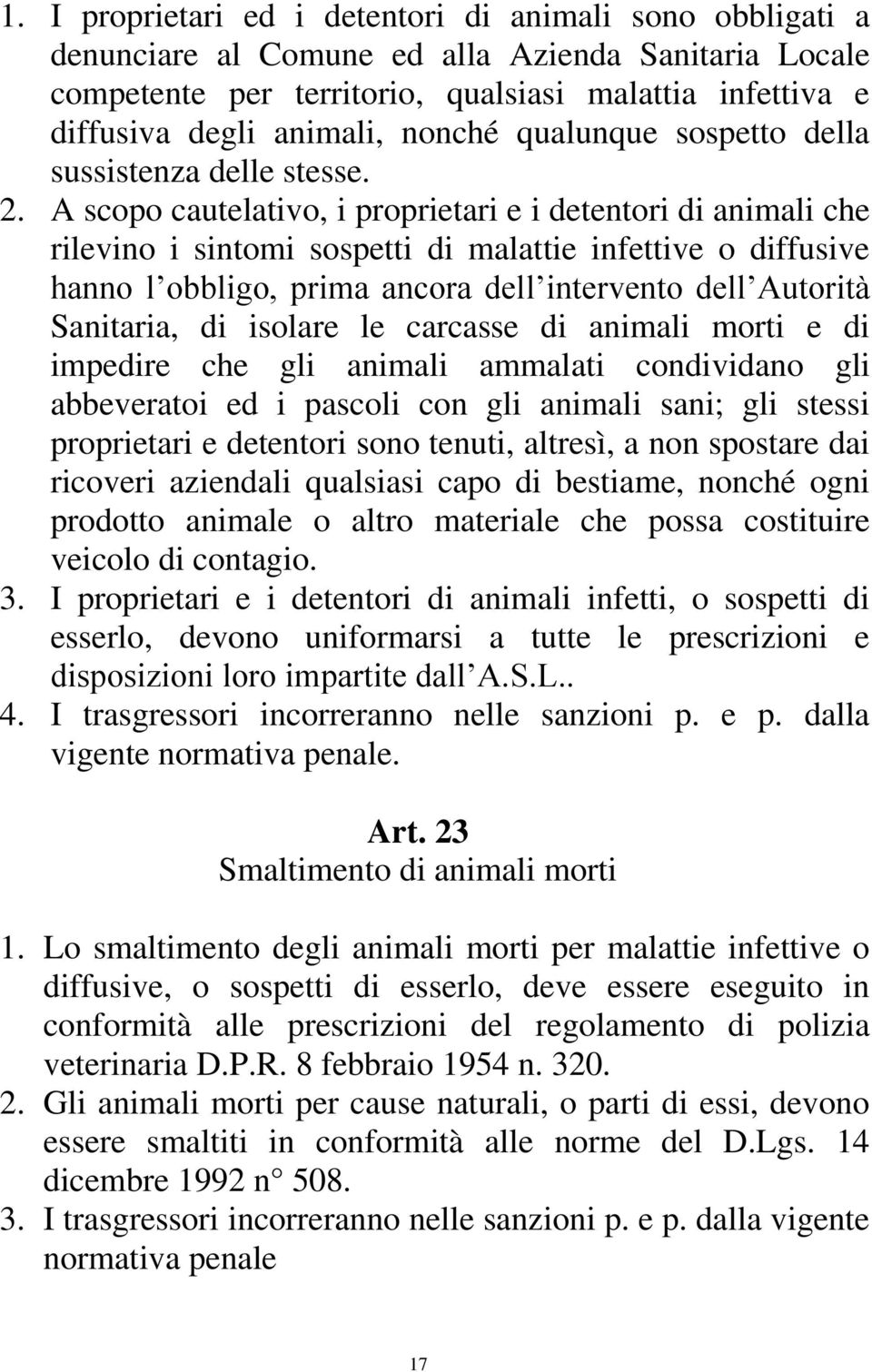 A scopo cautelativo, i proprietari e i detentori di animali che rilevino i sintomi sospetti di malattie infettive o diffusive hanno l obbligo, prima ancora dell intervento dell Autorità Sanitaria, di