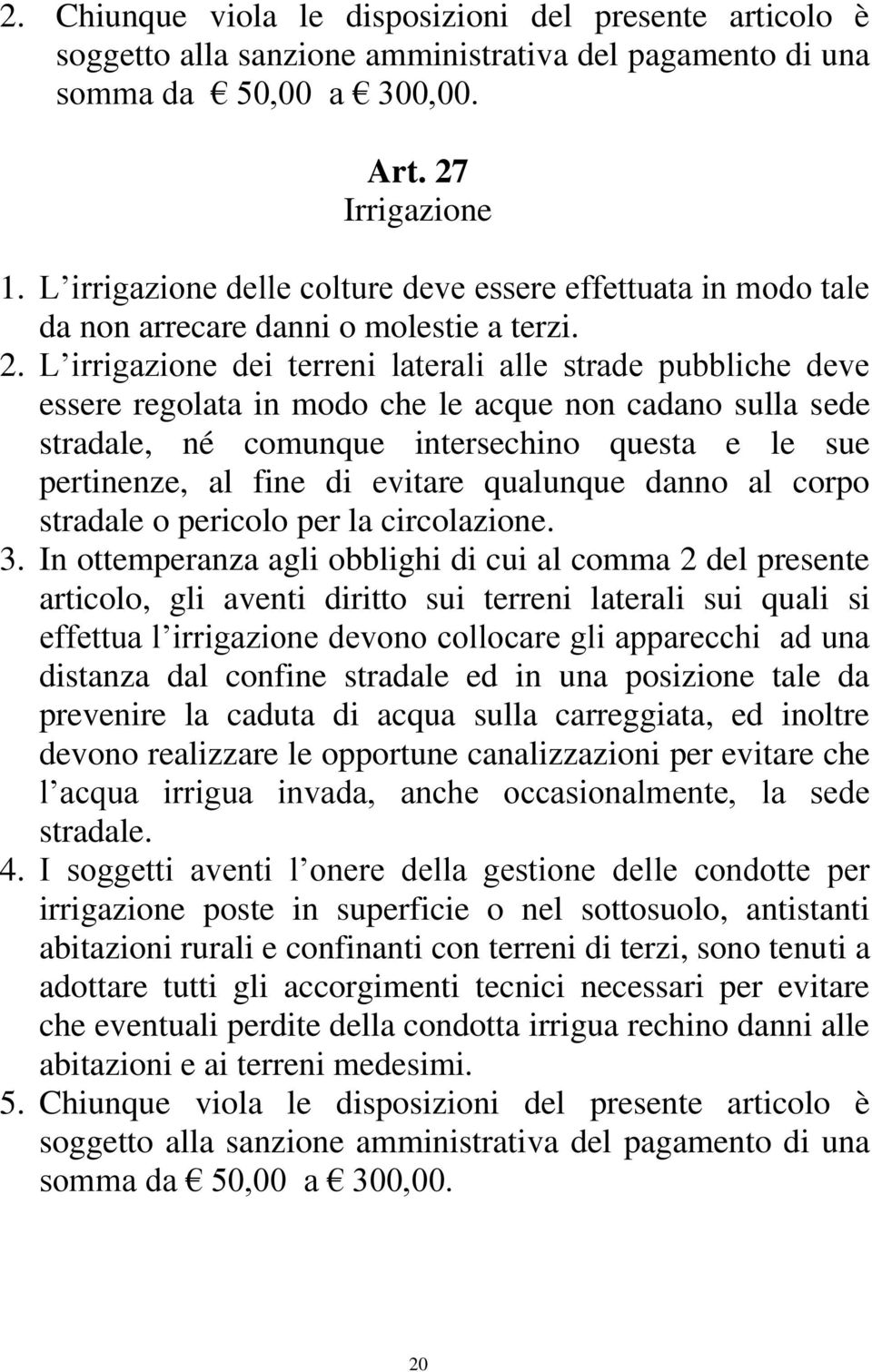 L irrigazione dei terreni laterali alle strade pubbliche deve essere regolata in modo che le acque non cadano sulla sede stradale, né comunque intersechino questa e le sue pertinenze, al fine di