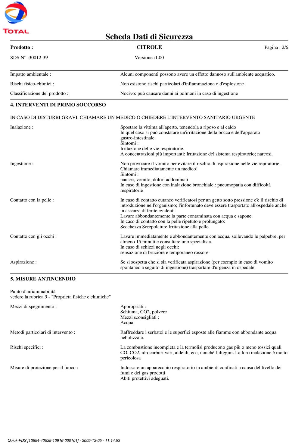 INTERVENTI DI PRIMO SOCCORSO IN CASO DI DISTURBI GRAVI, CHIAMARE UN MEDICO O CHIEDERE L'INTERVENTO SANITARIO URGENTE Inalazione : Ingestione : Contatto con la pelle : Contatto con gli occhi :