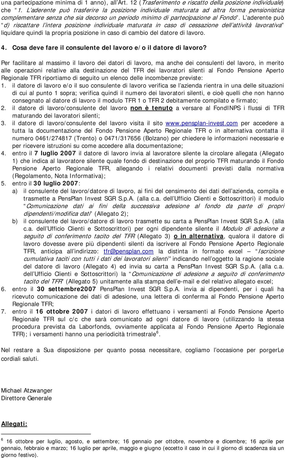 L aderente può d) riscattare l intera posizione individuale maturata in caso di cessazione dell attività lavorativa liquidare quindi la propria posizione in caso di cambio del datore di lavoro. 4.