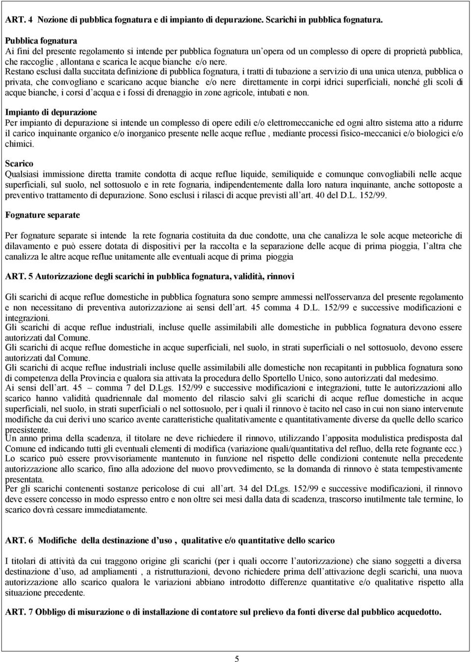 nere. Restano esclusi dalla succitata definizione di pubblica fognatura, i tratti di tubazione a servizio di una unica utenza, pubblica o privata, che convogliano e scaricano acque bianche e/o nere