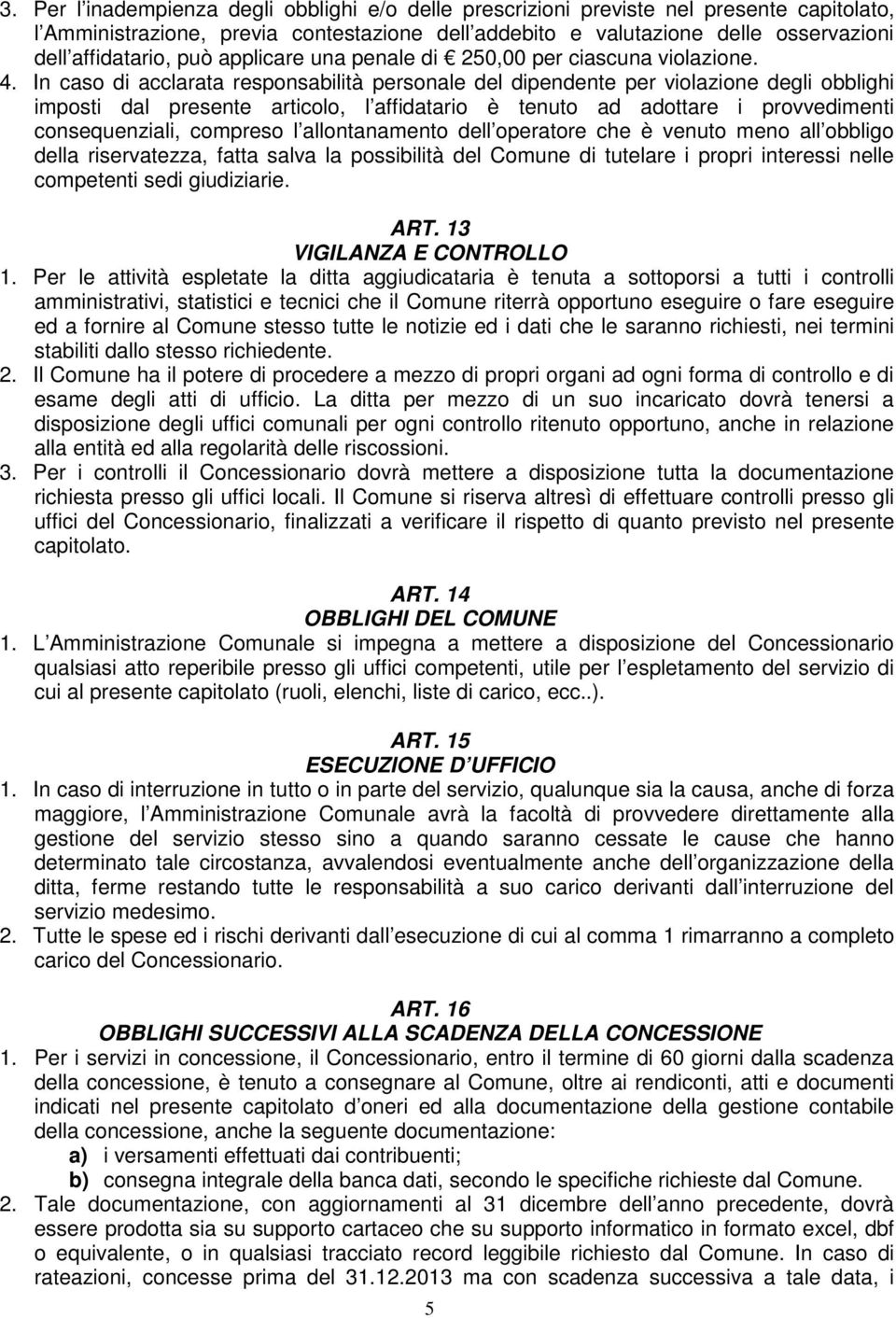 In caso di acclarata responsabilità personale del dipendente per violazione degli obblighi imposti dal presente articolo, l affidatario è tenuto ad adottare i provvedimenti consequenziali, compreso l