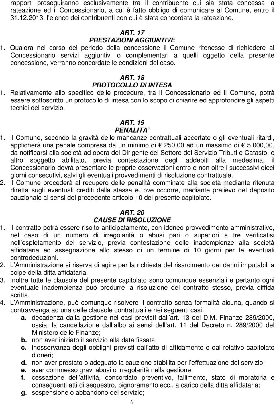 Qualora nel corso del periodo della concessione il Comune ritenesse di richiedere al Concessionario servizi aggiuntivi o complementari a quelli oggetto della presente concessione, verranno concordate