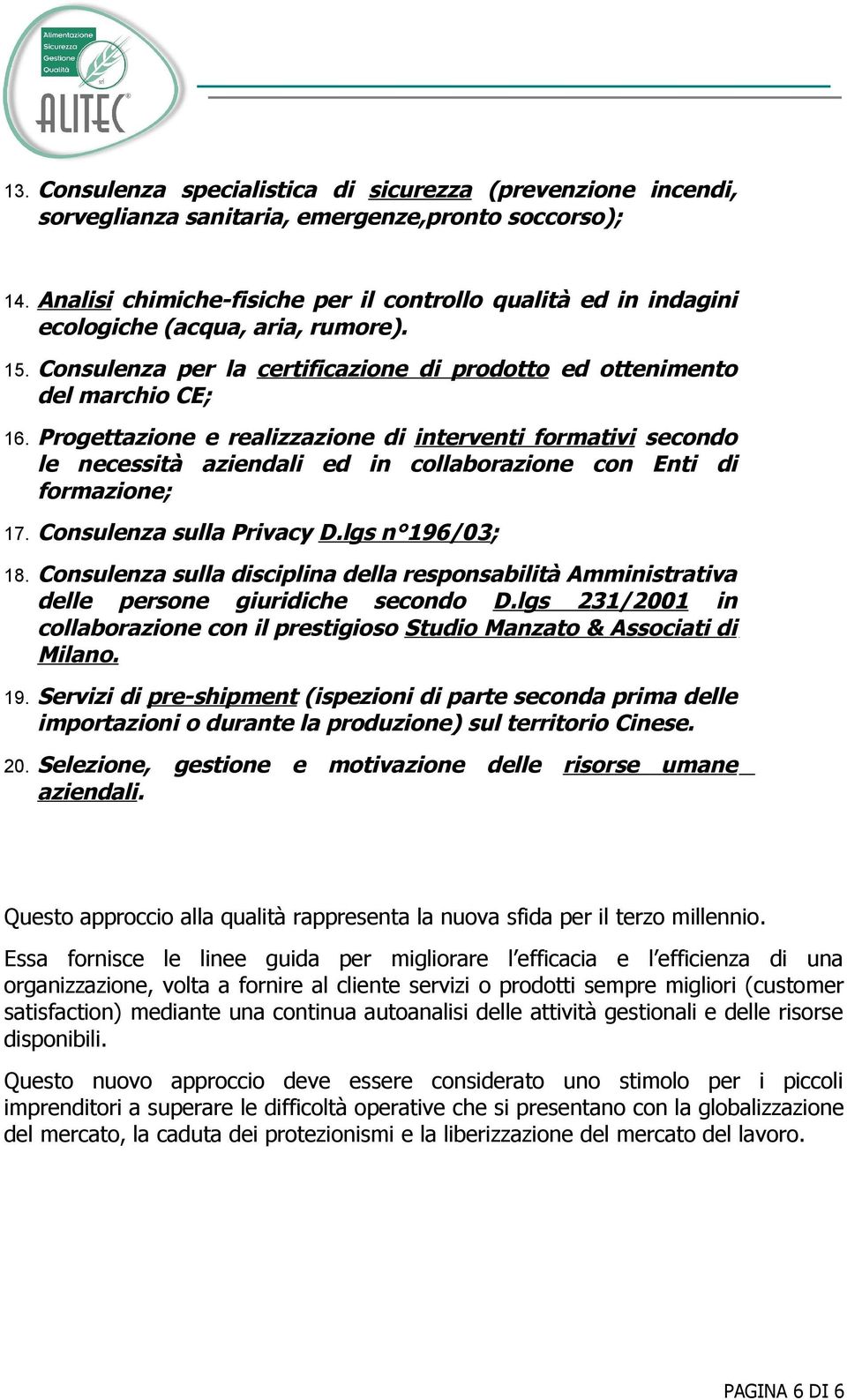 Progettazione e realizzazione di interventi formativi secondo le necessità aziendali ed in collaborazione con Enti di formazione; 17. Consulenza sulla Privacy D.lgs n 196/03; 18.