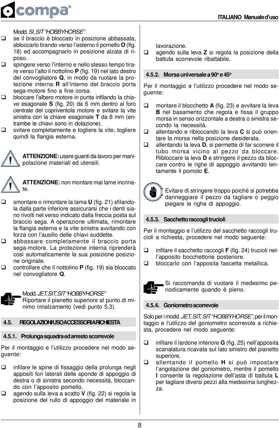 19) nel lato destro del convogliatore Q, in modo da ruotare la protezione interna R all interno del braccio porta sega-motore fino a fine corsa.