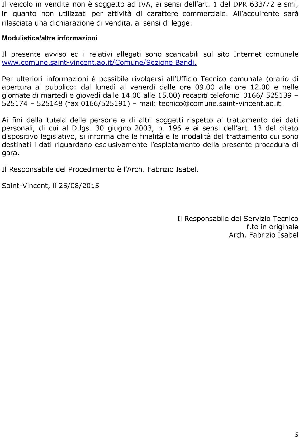 Modulistica/altre informazioni Il presente avviso ed i relativi allegati sono scaricabili sul sito Internet comunale www.comune.saint-vincent.ao.it/comune/sezione Bandi.