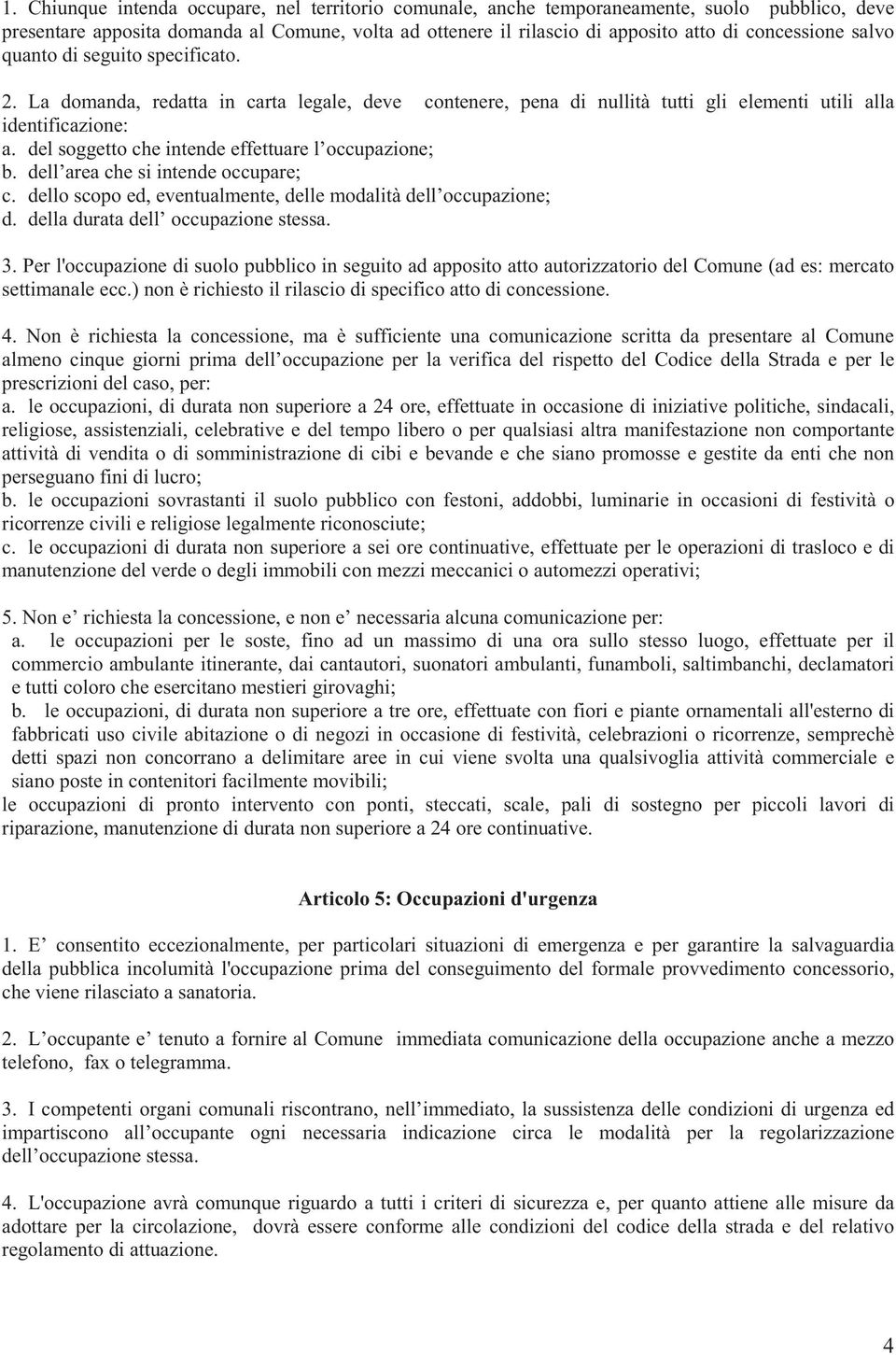 del soggetto che intende effettuare l occupazione; b. dell area che si intende occupare; c. dello scopo ed, eventualmente, delle modalità dell occupazione; d. della durata dell occupazione stessa. 3.